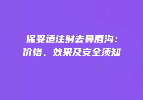 保妥适注射去鼻唇沟：价格、效果及安全须知