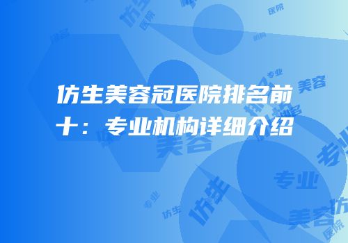 仿生美容冠医院排名前十：专业机构详细介绍