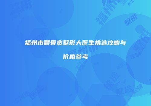 福州市颧骨宽整形大医生挑选攻略与价格参考