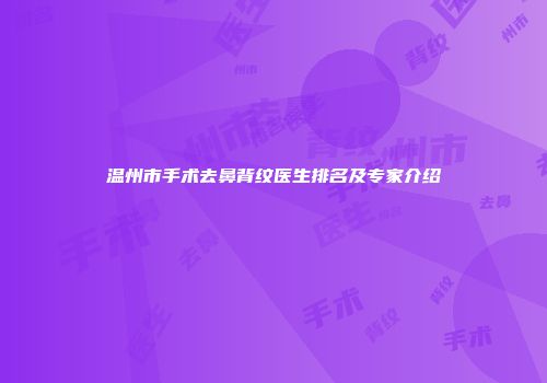 温州市手术去鼻背纹医生排名及专家介绍
