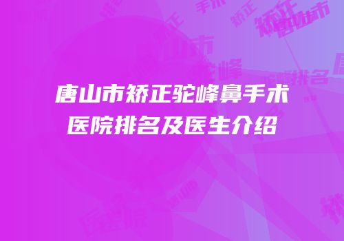 唐山市矫正驼峰鼻手术医院排名及医生介绍