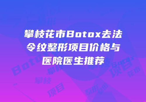 攀枝花市Botox去法令纹整形项目价格与医院医生推荐