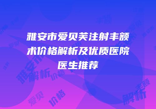 雅安市爱贝芙注射丰额术价格解析及优质医院医生推荐