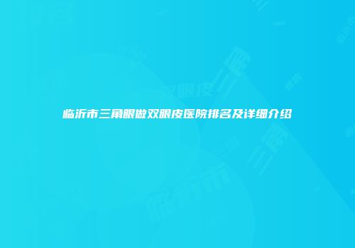 临沂市三角眼做双眼皮医院排名及详细介绍