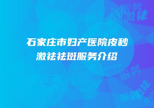 石家庄市妇产医院皮秒激祛祛斑服务介绍