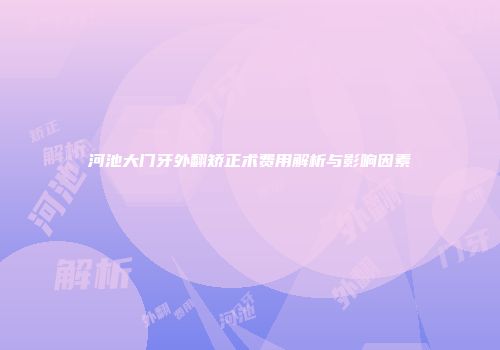 河池大门牙外翻矫正术费用解析与影响因素