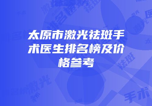 太原市激光祛斑手术医生排名榜及价格参考