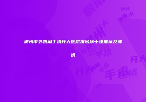 潮州市外眼角手术开大医院排名榜十强推荐及详情