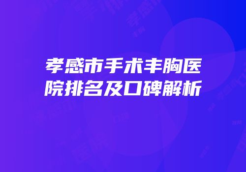 孝感市手术丰胸医院排名及口碑解析