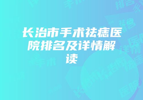 长治市手术祛痣医院排名及详情解读