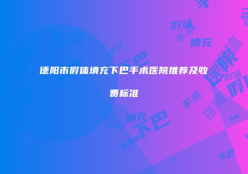 德阳市假体填充下巴手术医院推荐及收费标准