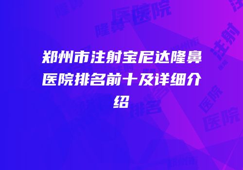郑州市注射宝尼达隆鼻医院排名前十及详细介绍