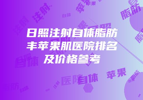 日照注射自体脂肪丰苹果肌医院排名及价格参考
