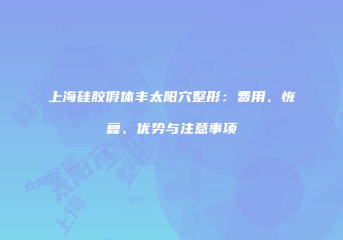 上海硅胶假体丰太阳穴整形：费用、恢复、优势与注意事项