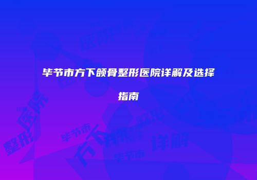 毕节市方下颌骨整形医院详解及选择指南