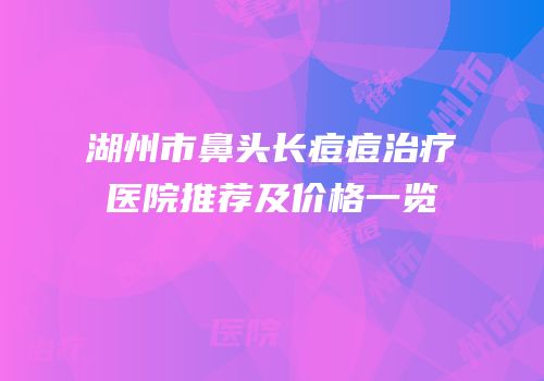 湖州市鼻头长痘痘治疗医院推荐及价格一览