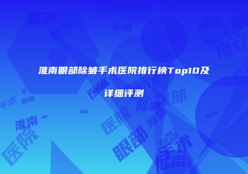 淮南眼部除皱手术医院排行榜Top10及详细评测