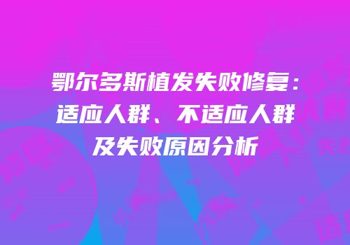 鄂尔多斯植发失败修复：适应人群、不适应人群及失败原因分析
