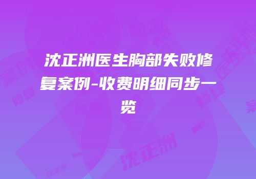 沈正洲医生胸部失败修复案例-收费明细同步一览