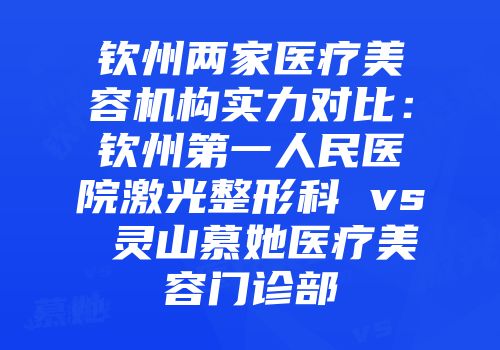 钦州两家医疗美容机构实力对比：钦州第一人民医院激光整形科 vs 灵山慕她医疗美容门诊部
