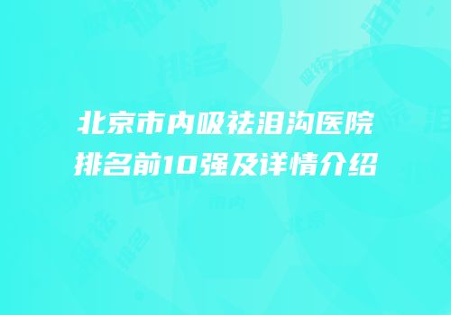 北京市内吸祛泪沟医院排名前10强及详情介绍