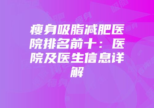 瘦身吸脂减肥医院排名前十：医院及医生信息详解