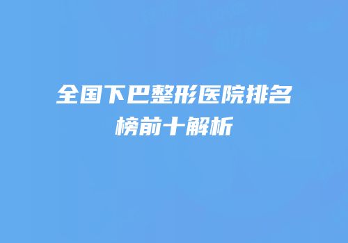 全国下巴整形医院排名榜前十解析