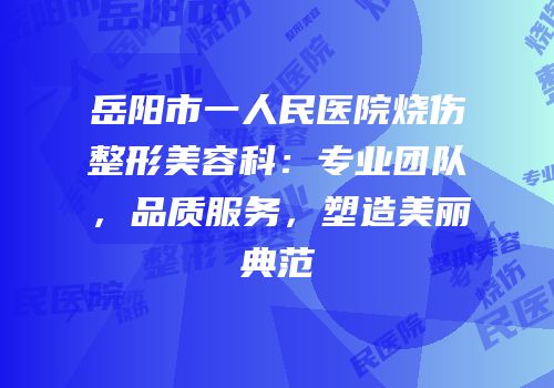 岳阳市一人民医院烧伤整形美容科：专业团队，品质服务，塑造美丽典范