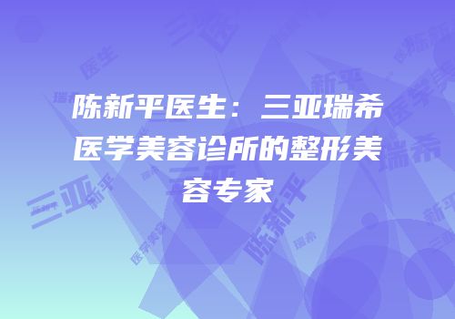 陈新平医生：三亚瑞希医学美容诊所的整形美容专家