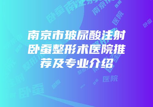南京市玻尿酸注射卧蚕整形术医院推荐及专业介绍