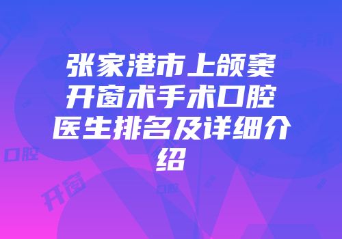 张家港市上颌窦开窗术手术口腔医生排名及详细介绍
