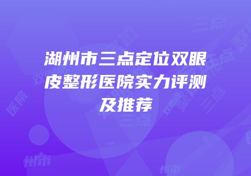 湖州市三点定位双眼皮整形医院实力评测及推荐