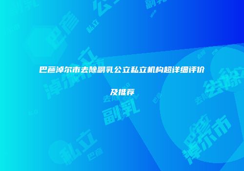 巴彦淖尔市去除副乳公立私立机构超详细评价及推荐