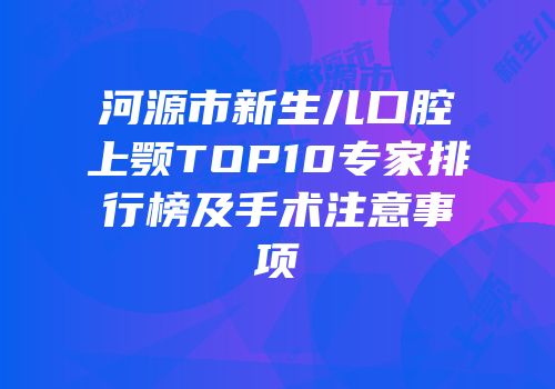河源市新生儿口腔上颚TOP10专家排行榜及手术注意事项