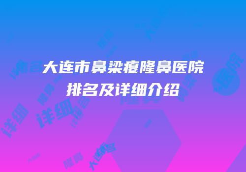 大连市鼻梁瘪隆鼻医院排名及详细介绍