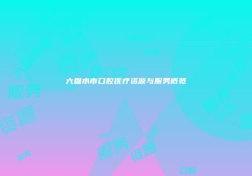 六盘水市口腔医疗资源与服务概览