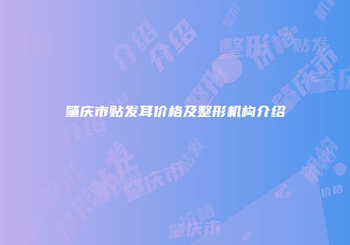 肇庆市贴发耳价格及整形机构介绍