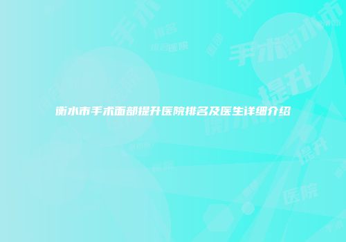 衡水市手术面部提升医院排名及医生详细介绍