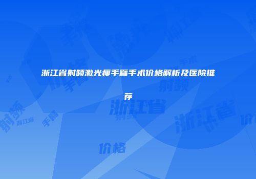 浙江省射频激光瘦手臂手术价格解析及医院推荐