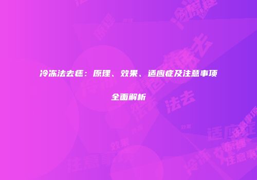 冷冻法去痣：原理、效果、适应症及注意事项全面解析