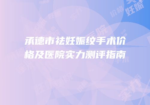 承德市祛妊娠纹手术价格及医院实力测评指南