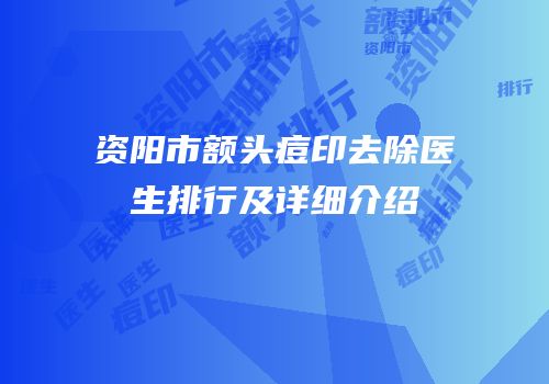 资阳市额头痘印去除医生排行及详细介绍