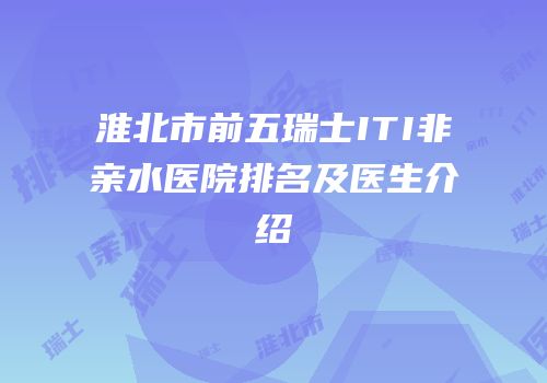 淮北市前五瑞士ITI非亲水医院排名及医生介绍