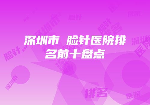 深圳市廋脸针医院排名前十盘点