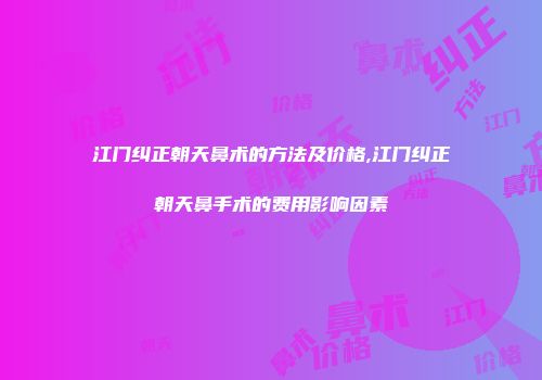 江门纠正朝天鼻术的方法及价格,江门纠正朝天鼻手术的费用影响因素