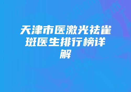 天津市医激光祛雀斑医生排行榜详解