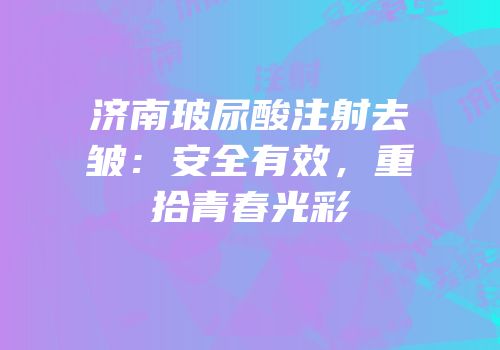 济南玻尿酸注射去皱：安全有效，重拾青春光彩
