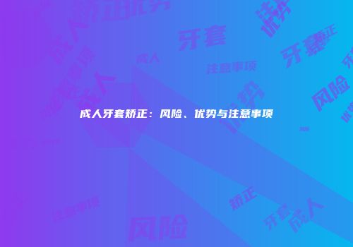 成人牙套矫正：风险、优势与注意事项