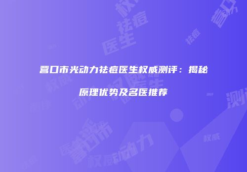 营口市光动力祛痘医生权威测评：揭秘原理优势及名医推荐