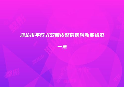 潍坊市平行式双眼皮整形医院收费情况一览